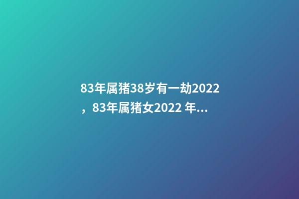 83年属猪38岁有一劫2022，83年属猪女2022 年运势 1983年属猪人2022年运势及运程女-第1张-观点-玄机派